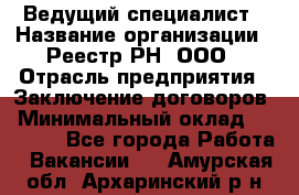 Ведущий специалист › Название организации ­ Реестр-РН, ООО › Отрасль предприятия ­ Заключение договоров › Минимальный оклад ­ 20 000 - Все города Работа » Вакансии   . Амурская обл.,Архаринский р-н